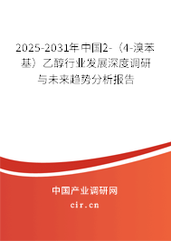 2025-2031年中國(guó)2-(4-溴苯基)乙醇行業(yè)發(fā)展深度調(diào)研與未來(lái)趨勢(shì)分析報(bào)告 2025-2031年中國(guó)2-(4-溴苯基)乙醇行業(yè)發(fā)展深度調(diào)研與未來(lái)趨勢(shì)分析報(bào)告