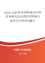 2010-2015年果蔬解毒機市場競爭格局及品牌營銷策略深度研究分析預測報告
