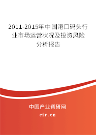 2011-2015年中國港口碼頭行業(yè)市場運(yùn)營狀況及投資風(fēng)險(xiǎn)分析報(bào)告
