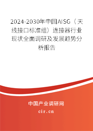 2024-2030年中國(guó)AISG（天線接口標(biāo)準(zhǔn)組）連接器行業(yè)現(xiàn)狀全面調(diào)研及發(fā)展趨勢(shì)分析報(bào)告