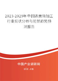 2023-2029年中國表面微加工行業(yè)現(xiàn)狀分析與前景趨勢預(yù)測報告 2023-2029年中國表面微加工行業(yè)現(xiàn)狀分析與前景趨勢預(yù)測報告