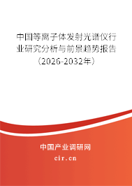 中國等離子體發(fā)射光譜儀行業(yè)研究分析與前景趨勢報(bào)告（2026-2032年）