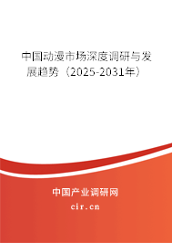 中國動(dòng)漫市場深度調(diào)研與發(fā)展趨勢（2025-2031年）