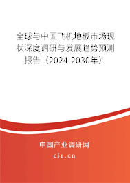 全球與中國飛機地板市場現(xiàn)狀深度調(diào)研與發(fā)展趨勢預(yù)測報告（2024-2030年）