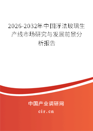 2026-2032年中國浮法玻璃生產(chǎn)線市場研究與發(fā)展前景分析報告 2026-2032年中國浮法玻璃生產(chǎn)線市場研究與發(fā)展前景分析報告
