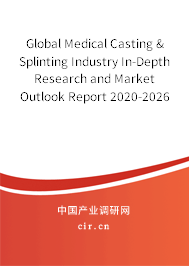 Global Medical Casting & Splinting Industry In-Depth Research and Market Outlook Report 2020-2026
