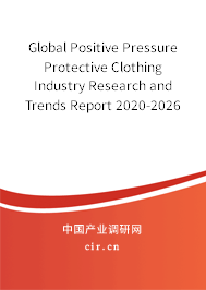 Global Positive Pressure Protective Clothing Industry Research and Trends Report 2020-2026 Global Positive Pressure Protective Clothing Industry Research and Trends Report 2020-2026