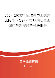 2024-2030年全球與中國(guó)聚光太陽(yáng)能(CSP)市場(chǎng)現(xiàn)狀全面調(diào)研與發(fā)展趨勢(shì)分析報(bào)告 2024-2030年全球與中國(guó)聚光太陽(yáng)能(CSP)市場(chǎng)現(xiàn)狀全面調(diào)研與發(fā)展趨勢(shì)分析報(bào)告