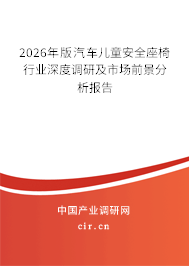 2026年版汽車兒童安全座椅行業(yè)深度調(diào)研及市場(chǎng)前景分析報(bào)告