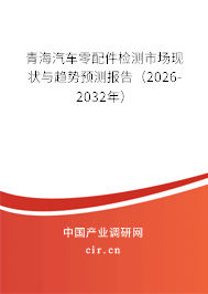 青海汽車零配件檢測市場現(xiàn)狀與趨勢預(yù)測報告(2026-2032年) 青海汽車零配件檢測市場現(xiàn)狀與趨勢預(yù)測報告(2026-2032年)