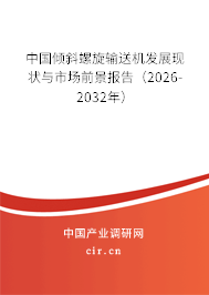 中國(guó)傾斜螺旋輸送機(jī)發(fā)展現(xiàn)狀與市場(chǎng)前景報(bào)告（2026-2032年）