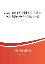 2026-2032年中國水泥混凝土制品市場分析與發(fā)展趨勢研究 2026-2032年中國水泥混凝土制品市場分析與發(fā)展趨勢研究