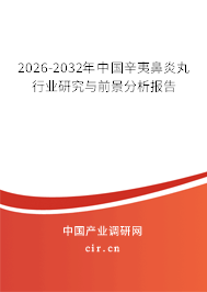 2026-2032年中國辛夷鼻炎丸行業(yè)研究與前景分析報(bào)告