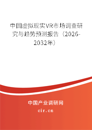中國虛擬現(xiàn)實VR市場調(diào)查研究與趨勢預(yù)測報告（2026-2032年）