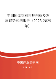中國固體飲料市場剖析及發(fā)展趨勢預(yù)測報告(2023-2029年) 中國固體飲料市場剖析及發(fā)展趨勢預(yù)測報告(2023-2029年)