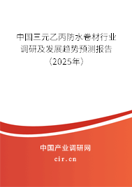 中國三元乙丙防水卷材行業(yè)調(diào)研及發(fā)展趨勢預(yù)測報告(2025年) 中國三元乙丙防水卷材行業(yè)調(diào)研及發(fā)展趨勢預(yù)測報告(2025年)