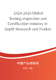 2020-2026 Global Testing,Inspection and Certification Industry In-Depth Research and Market Outlook Report 2020-2026 Global Testing,Inspection and Certification Industry In-Depth Research and Market Outlook Report