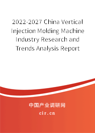 2022-2027 China Vertical Injection Molding Machine Industry Research and Trends Analysis Report 2022-2027 China Vertical Injection Molding Machine Industry Research and Trends Analysis Report
