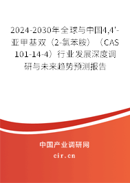 2024-2030年全球與中國4,4'-亞甲基雙（2-氯苯胺）（CAS 101-14-4）行業(yè)發(fā)展深度調研與未來趨勢預測報告