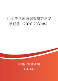 中國(guó)干洗市場(chǎng)調(diào)查研究與發(fā)展趨勢(shì)(2026-2032年) 中國(guó)干洗市場(chǎng)調(diào)查研究與發(fā)展趨勢(shì)(2026-2032年)