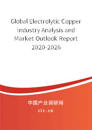Global Electrolytic Copper Industry Analysis and Market Outlook Report 2020-2026 Global Electrolytic Copper Industry Analysis and Market Outlook Report 2020-2026