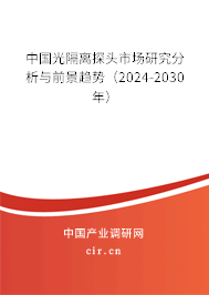 中國光隔離探頭市場研究分析與前景趨勢(2024-2030年) 中國光隔離探頭市場研究分析與前景趨勢(2024-2030年)