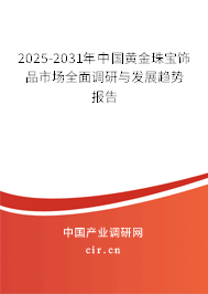 2025-2031年中國(guó)黃金珠寶飾品市場(chǎng)全面調(diào)研與發(fā)展趨勢(shì)報(bào)告
