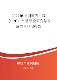 2022年中國聚丙二醇（PPG）市場調(diào)查研究與發(fā)展前景預測報告