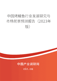 中國烤鰻魚行業(yè)發(fā)展研究與市場前景預(yù)測報告(2023年版) 中國烤鰻魚行業(yè)發(fā)展研究與市場前景預(yù)測報告(2023年版)
