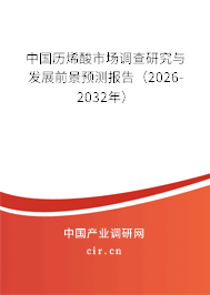 中國歷烯酸市場調(diào)查研究與發(fā)展前景預(yù)測報告（2026-2032年）