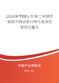 2026年中國N-鄰苯二甲酰甘氨酸市場(chǎng)調(diào)查分析與發(fā)展前景研究報(bào)告 2026年中國N-鄰苯二甲酰甘氨酸市場(chǎng)調(diào)查分析與發(fā)展前景研究報(bào)告