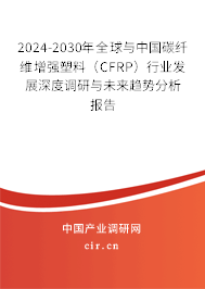 2024-2030年全球與中國碳纖維增強塑料(CFRP)行業(yè)發(fā)展深度調(diào)研與未來趨勢分析報告 2024-2030年全球與中國碳纖維增強塑料(CFRP)行業(yè)發(fā)展深度調(diào)研與未來趨勢分析報告