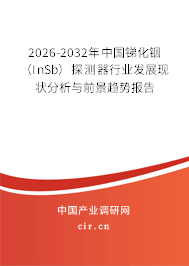 2026-2032年中國銻化銦(InSb)探測器行業(yè)發(fā)展現(xiàn)狀分析與前景趨勢報告 2026-2032年中國銻化銦(InSb)探測器行業(yè)發(fā)展現(xiàn)狀分析與前景趨勢報告