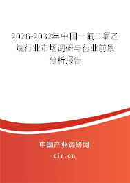 2026-2032年中國一氟二氯乙烷行業(yè)市場調(diào)研與行業(yè)前景分析報告 2026-2032年中國一氟二氯乙烷行業(yè)市場調(diào)研與行業(yè)前景分析報告