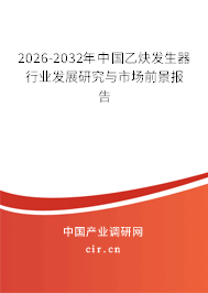 2026-2032年中國乙炔發(fā)生器行業(yè)發(fā)展研究與市場前景報(bào)告 2026-2032年中國乙炔發(fā)生器行業(yè)發(fā)展研究與市場前景報(bào)告