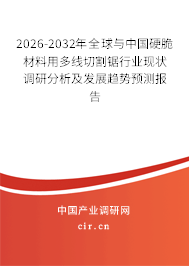 2026-2032年全球與中國硬脆材料用多線切割鋸行業(yè)現(xiàn)狀調(diào)研分析及發(fā)展趨勢預(yù)測報告