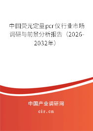 中國(guó)熒光定量pcr儀行業(yè)市場(chǎng)調(diào)研與前景分析報(bào)告（2026-2032年）