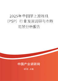 2025年中國(guó)掌上游戲機(jī)（PSP）行業(yè)發(fā)展調(diào)研與市場(chǎng)前景分析報(bào)告
