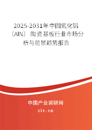 2025-2031年中國(guó)氮化鋁(AlN)陶瓷基板行業(yè)市場(chǎng)分析與前景趨勢(shì)報(bào)告 2025-2031年中國(guó)氮化鋁(AlN)陶瓷基板行業(yè)市場(chǎng)分析與前景趨勢(shì)報(bào)告