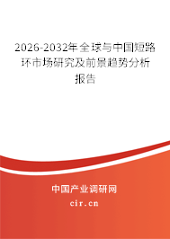 2026-2032年全球與中國短路環(huán)市場研究及前景趨勢分析報告