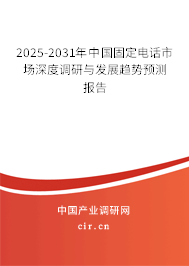 2025-2031年中國固定電話市場深度調(diào)研與發(fā)展趨勢預(yù)測報告