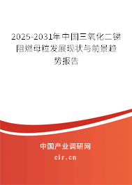 2025-2031年中國三氧化二銻阻燃母粒發(fā)展現(xiàn)狀與前景趨勢報(bào)告