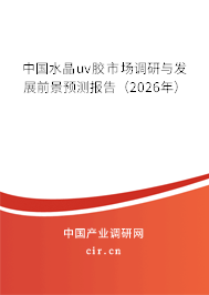 中國水晶uv膠市場調(diào)研與發(fā)展前景預(yù)測報(bào)告（2026年）