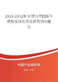 2026-2032年全球與中國(guó)亞牛磺酸發(fā)展現(xiàn)狀及趨勢(shì)預(yù)測(cè)報(bào)告