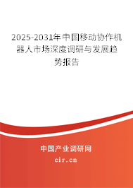 2025-2031年中國移動協(xié)作機器人市場深度調(diào)研與發(fā)展趨勢報告 2025-2031年中國移動協(xié)作機器人市場深度調(diào)研與發(fā)展趨勢報告