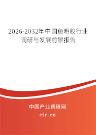 2026-2032年中國魚明膠行業(yè)調(diào)研與發(fā)展前景報告 2026-2032年中國魚明膠行業(yè)調(diào)研與發(fā)展前景報告