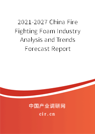 2021-2027 China Fire Fighting Foam Industry Analysis and Trends Forecast Report 2021-2027 China Fire Fighting Foam Industry Analysis and Trends Forecast Report