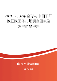 2026-2032年全球與中國干細(xì)胞細(xì)胞因子市場調(diào)查研究及發(fā)展前景報告
