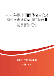 2026年版中國固體廢棄物處理設備市場深度調研與行業(yè)前景預測報告 2026年版中國固體廢棄物處理設備市場深度調研與行業(yè)前景預測報告