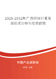 2026-2032年廣西焊絲行業(yè)發(fā)展現(xiàn)狀分析與前景趨勢 2026-2032年廣西焊絲行業(yè)發(fā)展現(xiàn)狀分析與前景趨勢